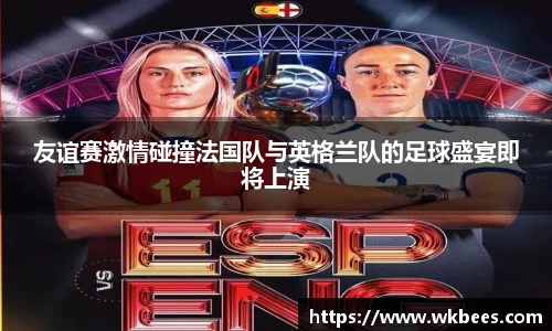 友谊赛激情碰撞法国队与英格兰队的足球盛宴即将上演