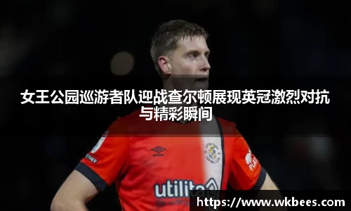 女王公园巡游者队迎战查尔顿展现英冠激烈对抗与精彩瞬间